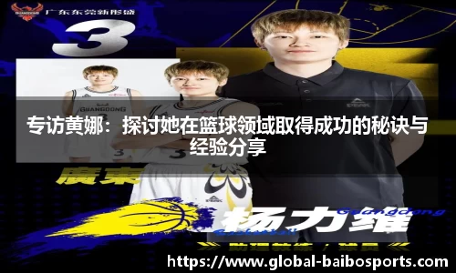 专访黄娜：探讨她在篮球领域取得成功的秘诀与经验分享
