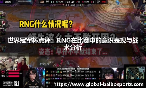 世界冠军杯点评：RNG在比赛中的意识表现与战术分析