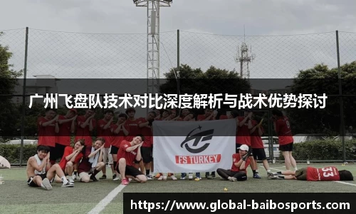 广州飞盘队技术对比深度解析与战术优势探讨